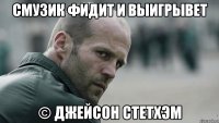 Смузик фидит и выигрывет © Джейсон Стетхэм