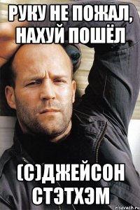 РУКУ НЕ ПОЖАЛ, НАХУЙ ПОШЁЛ (С)ДЖЕЙСОН СТЭТХЭМ