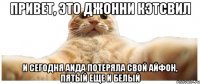 привет, это Джонни Кэтсвил И сегодня Аида потеряла свой айфон, пятый еще и белый