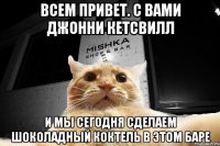 всем привет. с вами Джонни Кетсвилл и мы сегодня сделаем шоколадный коктель в этом баре