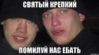 святый крепкий помилуй нас ебать