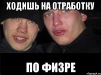 ходишь на отработку по физре