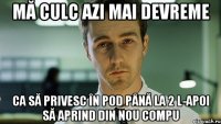 mă culc azi mai devreme ca să privesc în pod până la 2 l-apoi să aprind din nou compu