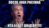 После 400x рисунка ИТА БУДЕТ ШИДЕВР!!!!!