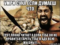 Умри сука если думаеш что Грот Плохо читает а если тебе он не нравится Гареть тебе в аду всю жызнь!!!