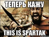 теперь кажу THIS IS SPARTAK