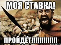 моя ставка! ПРОЙДЁТ!!!!!!!!!!!!!