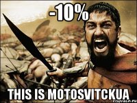 -10% This is Motosvitckua