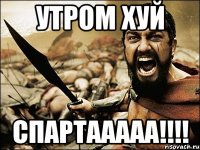 утром хуй спартааааа!!!!