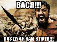 ВАСЯ!!! пиз ДУЙ К НАМ В ПАТИ!!!