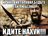 Ирина Викторовна,будьте так любезны идите нахуй!!!