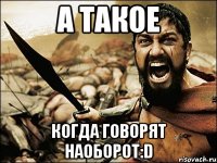 А такое Когда говорят наоборот:D