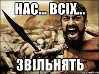 нас... всіх... звільнять