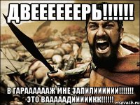 Двеееееерь!!!!!! В гарааааааж мне запилииииии!!!!!!! Это Вааааадииииикк!!!!!!