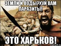 земли и воды?хуй вам паразиты! это харьков!