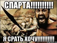 Спарта!!!!!!!!!! Я срать хочу!!!!!!!!!!