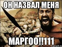 он назвал меня МАРГОО!!111