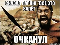 сказал парню "всё это залёт" Очканул