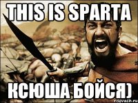 THIS IS SPARTA КСЮША БОЙСЯ)