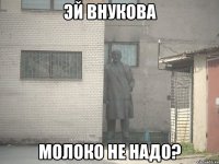 эй внукова молоко не надо?