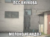 псс внукова молоко не надо?