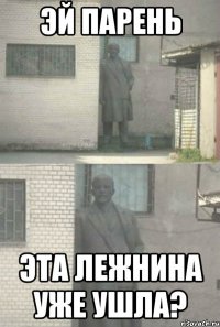 Эй парень Эта лежнина уже ушла?