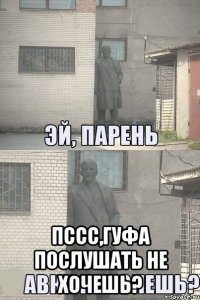  Пссс,гуфа послушать не хочешь?