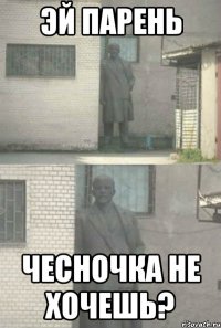 эй парень чесночка не хочешь?