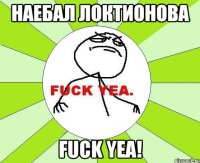 Наебал Локтионова Fuck yea!