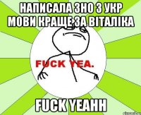 написала зно з укр мови краще за віталіка Fuck yeahh