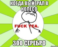 КОГДА ВЫЙГРАЛ В КОЛЕСО 300 СЕРЕБРО