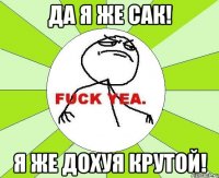 Да я же сак! я же дохуя крутой!