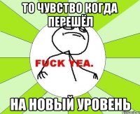 ТО ЧУВСТВО КОГДА ПЕРЕШЁЛ НА НОВЫЙ УРОВЕНЬ