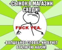 -Сынок,в магазин сходи! -Волшебное слово?-Интернет отключю нахуй!