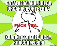 БАТАГАЕВА АНЯ, КОГДА ОКСАНА ЛЕОНТЬЕВНА ХВАЛИТ ЕЕ ПЕРЕД ВСЕМ КЛАССОМ:D:D:D