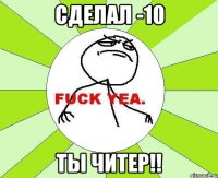 Сделал -10 ТЫ ЧИТЕР!!