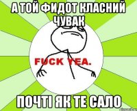 А той Фидот класний чувак почті як те сало