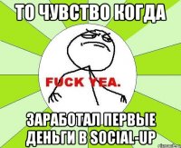 То чувство когда заработал первые деньги в social-up