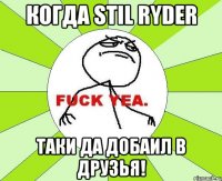 Когда Stil Ryder Таки да добаил в друзья!