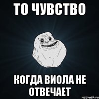 то чувство когда виола не отвечает