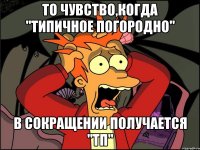 То чувство,когда "Типичное Погородно" в сокращении получается "ТП"