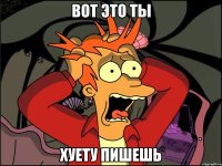 Вот это ты Хуету пишешь