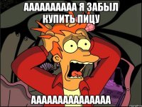 аааааааааа я забыл купить пицу ааааааааааааааа