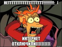 Неттттттттттттттттттт!!!!!!!!!!:_( интернет отключили((((((((((