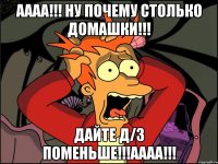 аааа!!! ну почему столько домашки!!! дайте д/з поменьше!!!аааа!!!