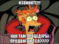 Извините!!! Как там процедуры продвигаются????