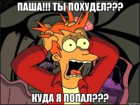 Паша!!! Ты похудел??? куда я попал???