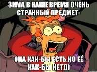 Зима в наше время очень странный предмет- она как-бы есть,но её как-бы нет)))