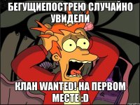 БегущиеПоСтрею случайно увидели Клан WANTED! на первом месте :D