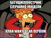 БеГуЩиЕпоОсТрИю случайно увидели Клан WANTED! на первом месте :D